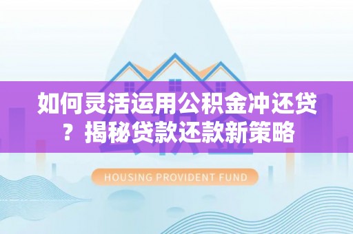 金城如何灵活运用公积金冲还贷？揭秘贷款还款新策略
