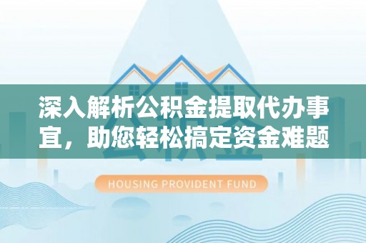 金城深入解析公积金提取代办事宜，助您轻松搞定资金难题