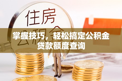 金城掌握技巧，轻松搞定公积金贷款额度查询