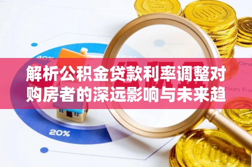 金城解析公积金贷款利率调整对购房者的深远影响与未来趋势