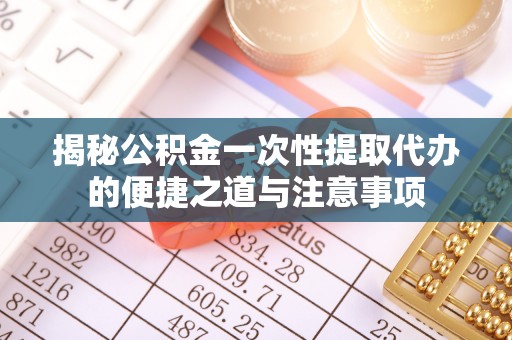 金城揭秘公积金一次性提取代办的便捷之道与注意事项