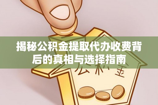 金城揭秘公积金提取代办收费背后的真相与选择指南
