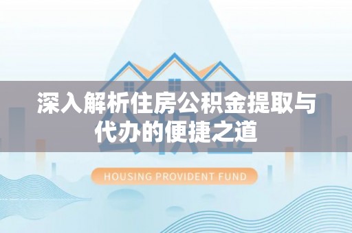 金城深入解析住房公积金提取与代办的便捷之道