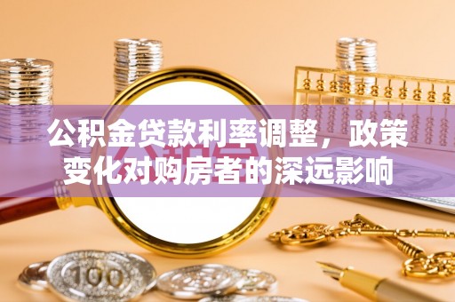 金城公积金贷款利率调整，政策变化对购房者的深远影响