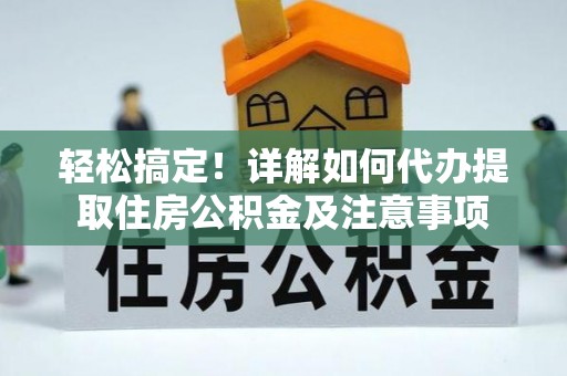 金城轻松搞定！详解如何代办提取住房公积金及注意事项