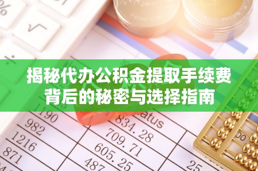 金城揭秘代办公积金提取手续费背后的秘密与选择指南