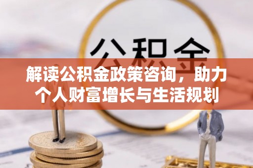 金城解读公积金政策咨询，助力个人财富增长与生活规划