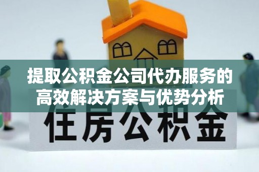金城提取公积金公司代办服务的高效解决方案与优势分析