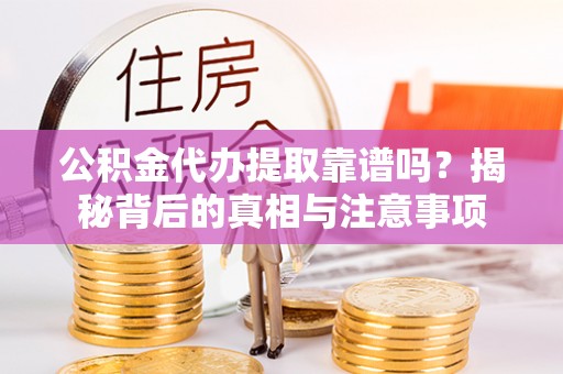 金城公积金代办提取靠谱吗？揭秘背后的真相与注意事项