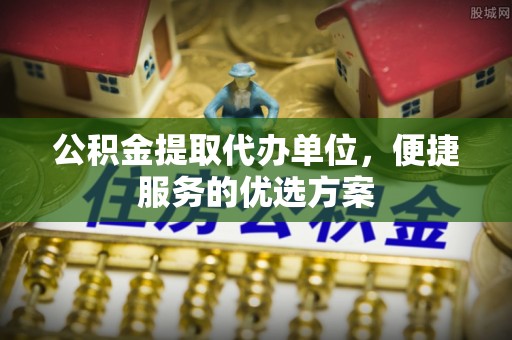 金城公积金提取代办单位，便捷服务的优选方案