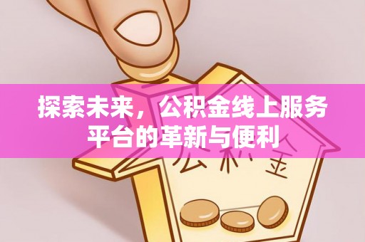 金城探索未来，公积金线上服务平台的革新与便利