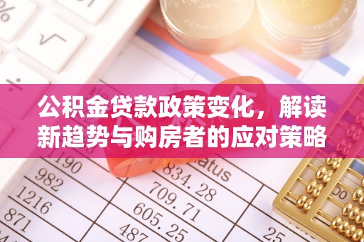 金城公积金贷款政策变化，解读新趋势与购房者的应对策略