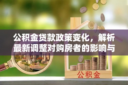 金城公积金贷款政策变化，解析最新调整对购房者的影响与机遇