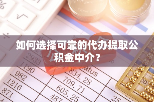 金城如何选择可靠的代办提取公积金中介？