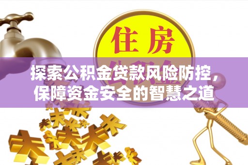 金城探索公积金贷款风险防控，保障资金安全的智慧之道