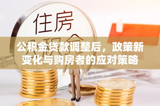 金城公积金贷款调整后，政策新变化与购房者的应对策略