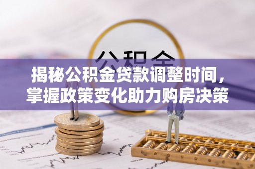 金城揭秘公积金贷款调整时间，掌握政策变化助力购房决策