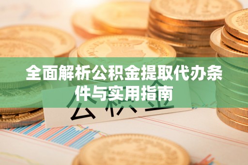 金城全面解析公积金提取代办条件与实用指南
