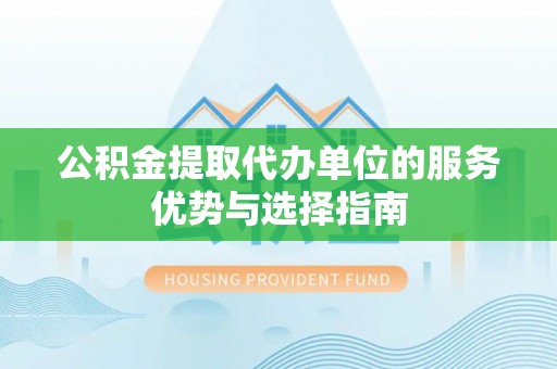 金城公积金提取代办单位的服务优势与选择指南