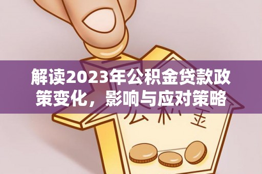 金城解读2023年公积金贷款政策变化，影响与应对策略
