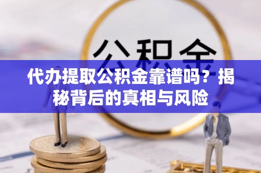 金城代办提取公积金靠谱吗？揭秘背后的真相与风险