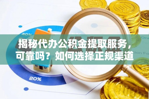 金城揭秘代办公积金提取服务，可靠吗？如何选择正规渠道？