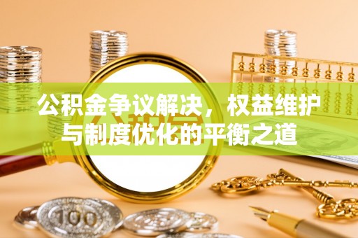 金城公积金争议解决，权益维护与制度优化的平衡之道