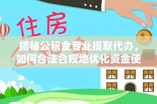 金城揭秘公积金专业提取代办，如何合法合规地优化资金使用