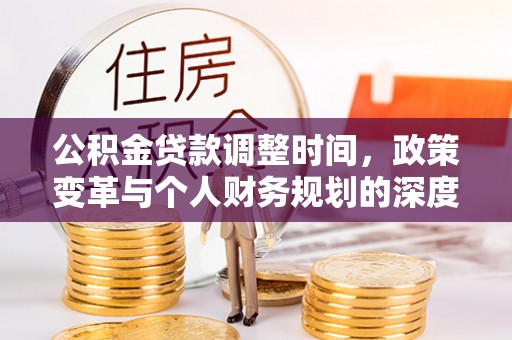 金城公积金贷款调整时间，政策变革与个人财务规划的深度解析