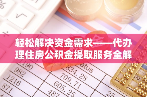 金城轻松解决资金需求——代办理住房公积金提取服务全解析