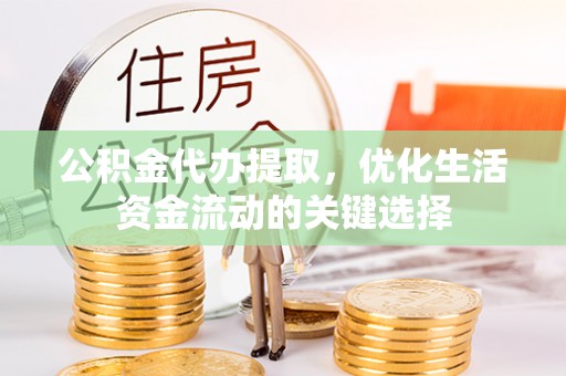 金城公积金代办提取，优化生活资金流动的关键选择
