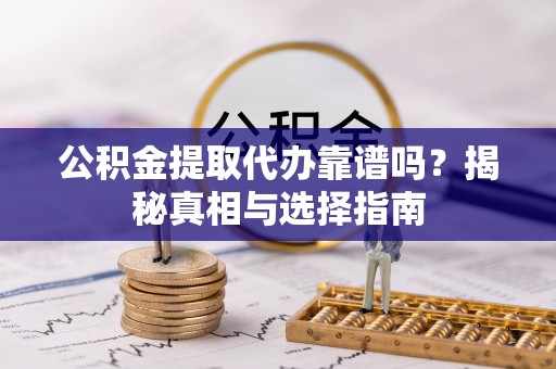 金城公积金提取代办靠谱吗？揭秘真相与选择指南