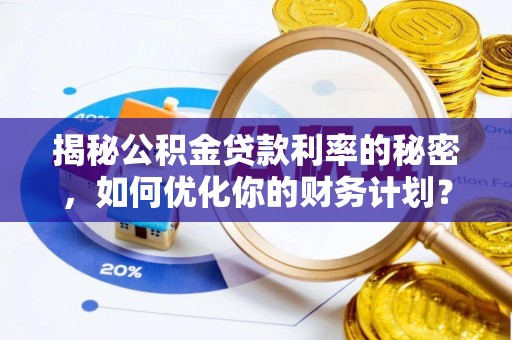 金城揭秘公积金贷款利率的秘密，如何优化你的财务计划？