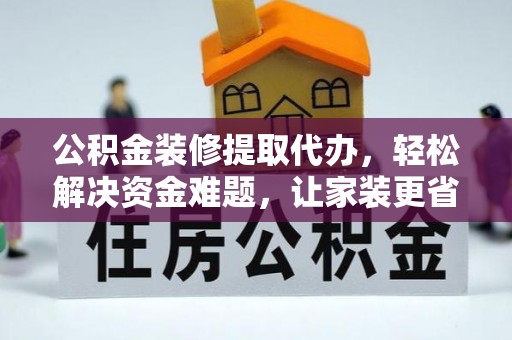 金城公积金装修提取代办，轻松解决资金难题，让家装更省心
