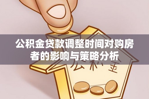 金城公积金贷款调整时间对购房者的影响与策略分析
