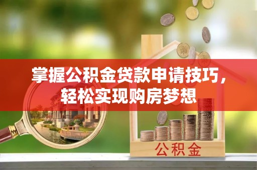 金城掌握公积金贷款申请技巧，轻松实现购房梦想