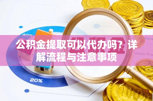 金城公积金提取可以代办吗？详解流程与注意事项