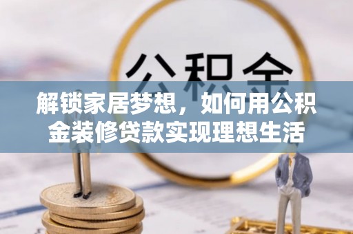 金城解锁家居梦想，如何用公积金装修贷款实现理想生活