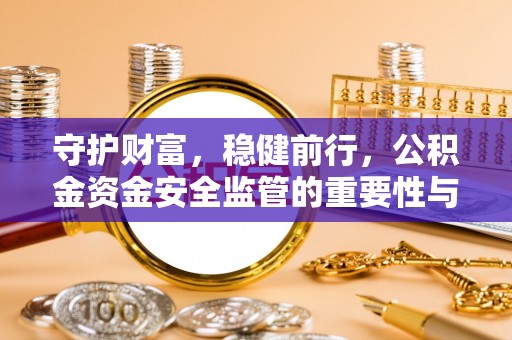 金城守护财富，稳健前行，公积金资金安全监管的重要性与实践