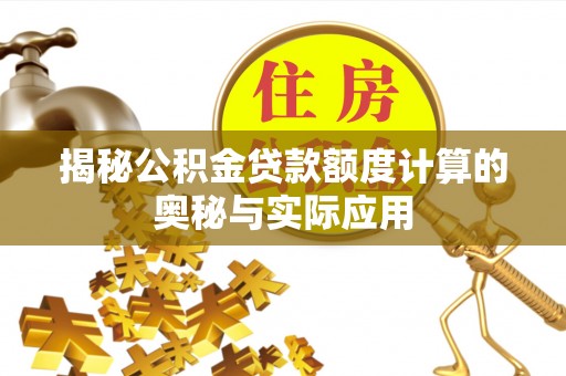 金城揭秘公积金贷款额度计算的奥秘与实际应用