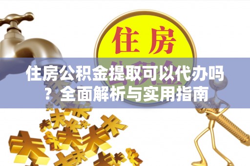 金城住房公积金提取可以代办吗？全面解析与实用指南