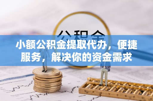 金城小额公积金提取代办，便捷服务，解决你的资金需求