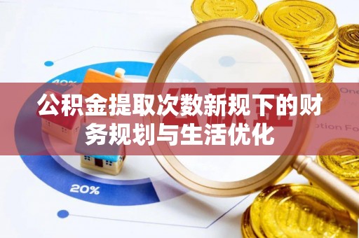 金城公积金提取次数新规下的财务规划与生活优化
