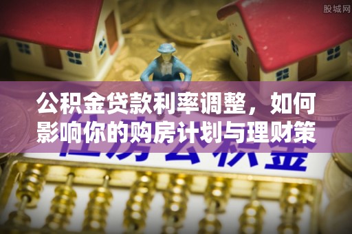 金城公积金贷款利率调整，如何影响你的购房计划与理财策略
