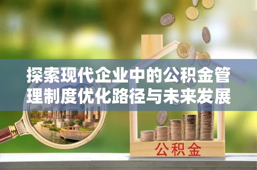 金城探索现代企业中的公积金管理制度优化路径与未来发展