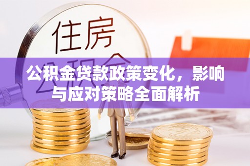 金城公积金贷款政策变化，影响与应对策略全面解析