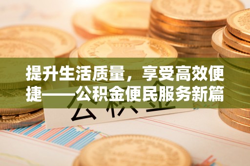 金城提升生活质量，享受高效便捷——公积金便民服务新篇章