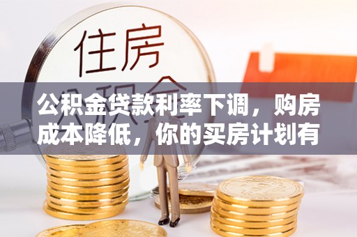 金城公积金贷款利率下调，购房成本降低，你的买房计划有变吗？