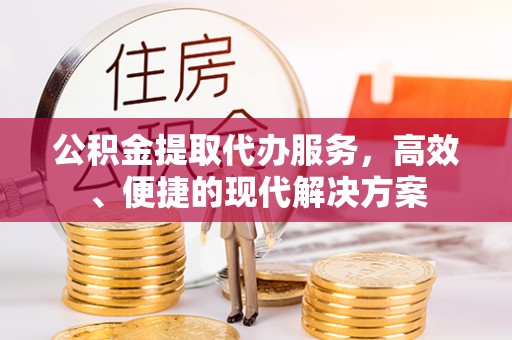 金城公积金提取代办服务，高效、便捷的现代解决方案