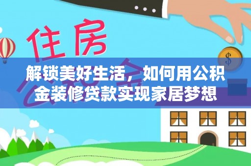 金城解锁美好生活，如何用公积金装修贷款实现家居梦想